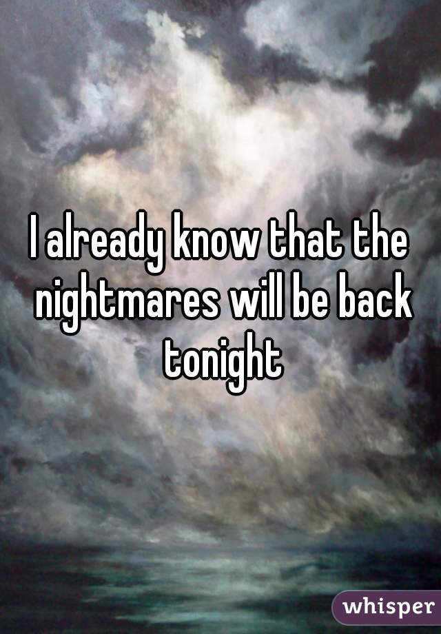 I already know that the nightmares will be back tonight