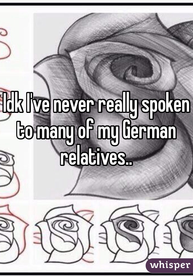 Idk I've never really spoken to many of my German relatives.. 