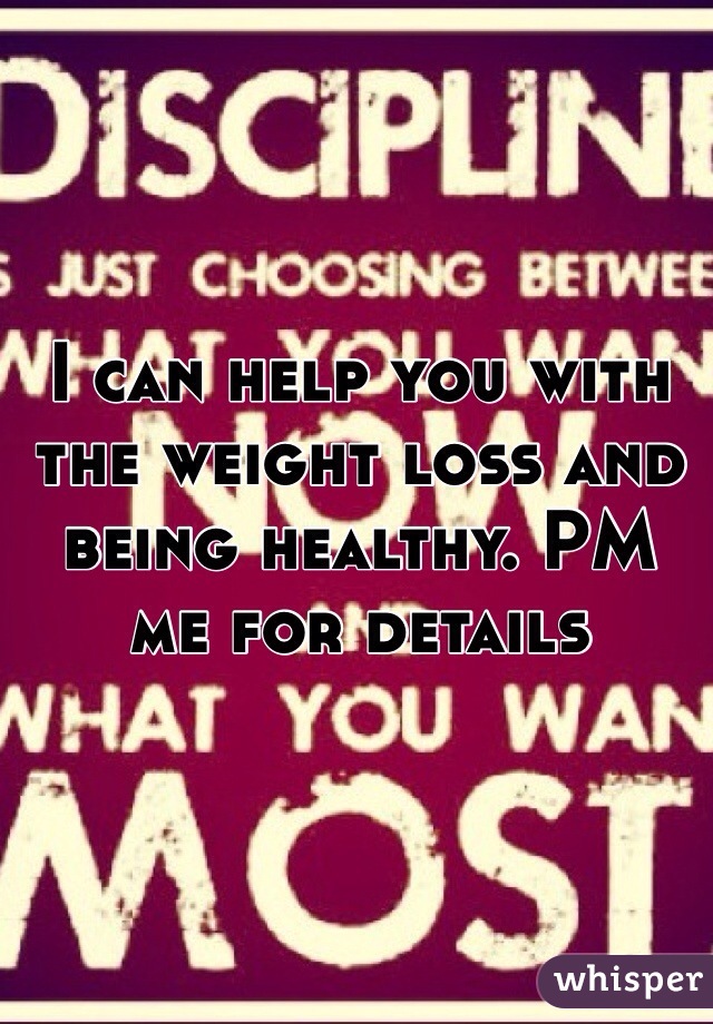 I can help you with the weight loss and being healthy. PM me for details