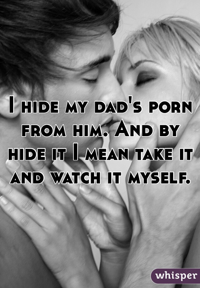 I hide my dad's porn from him. And by hide it I mean take it and watch it myself. 