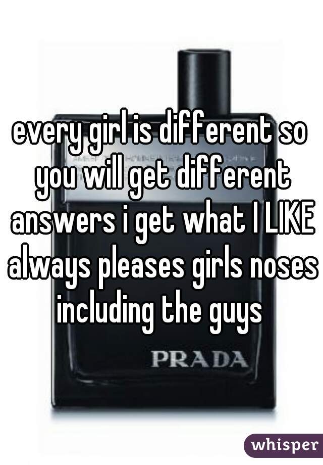 every girl is different so you will get different answers i get what I LIKE always pleases girls noses including the guys 
