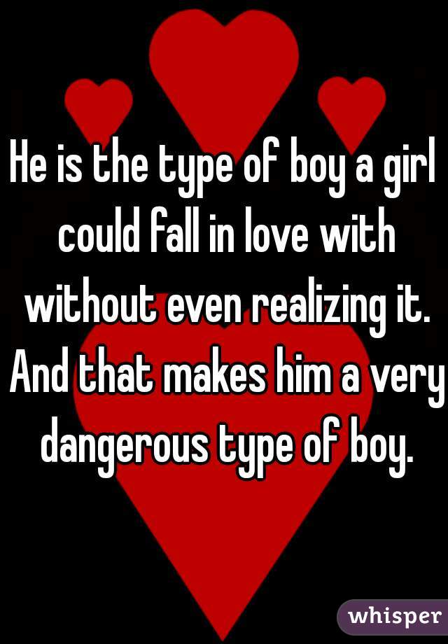 He is the type of boy a girl could fall in love with without even realizing it. And that makes him a very dangerous type of boy.