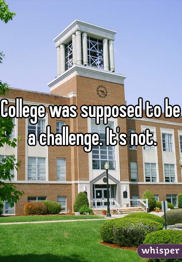 College was supposed to be a challenge. It's not.