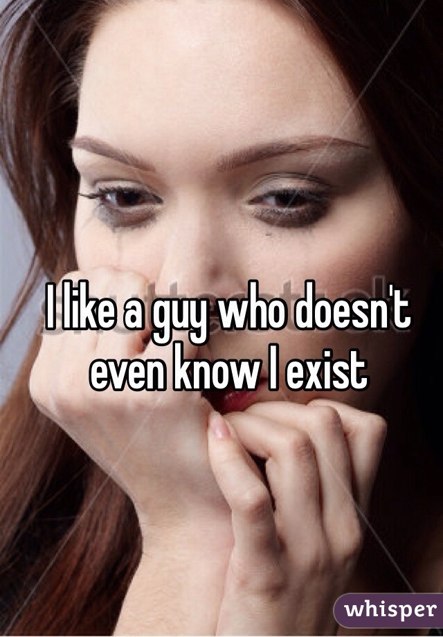 I like a guy who doesn't even know I exist 