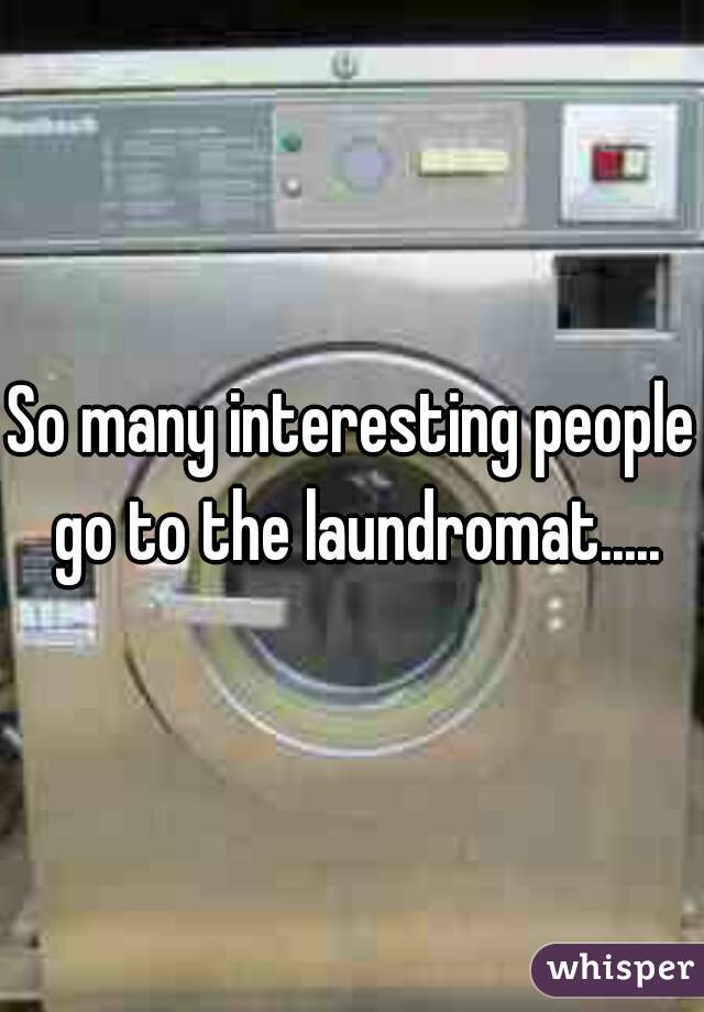 So many interesting people go to the laundromat.....