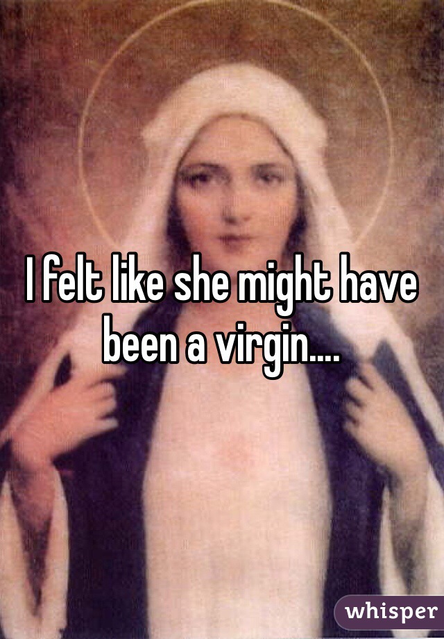 I felt like she might have been a virgin....