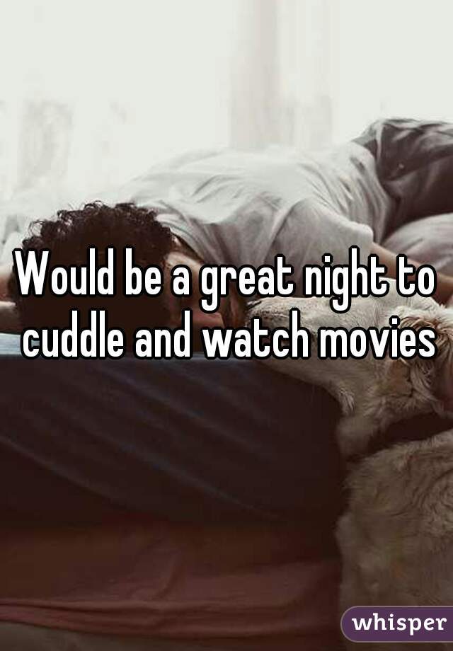 Would be a great night to cuddle and watch movies