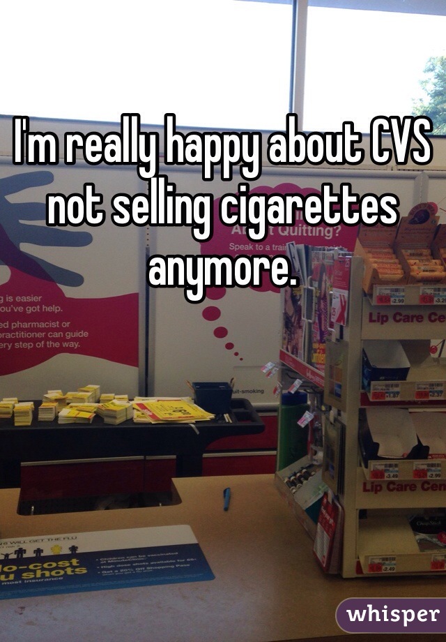 I'm really happy about CVS not selling cigarettes anymore.
