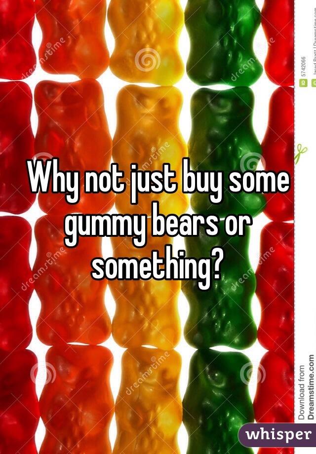 Why not just buy some gummy bears or something?