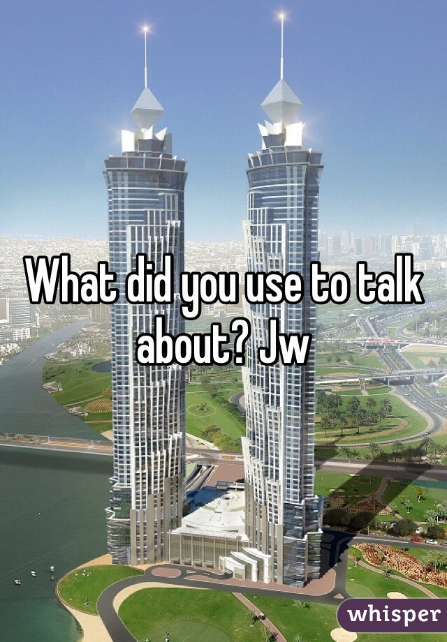What did you use to talk about? Jw