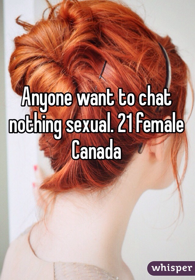 Anyone want to chat nothing sexual. 21 female Canada 