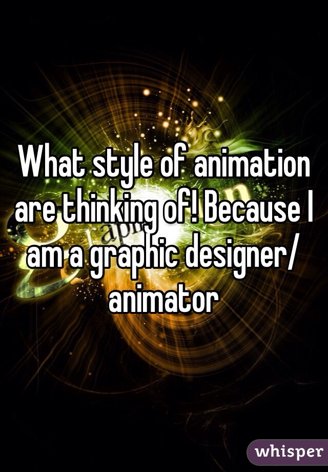 What style of animation are thinking of! Because I am a graphic designer/animator