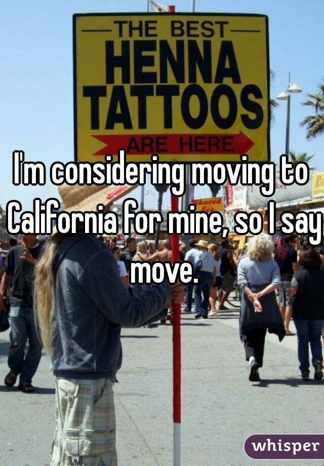 I'm considering moving to California for mine, so I say move.