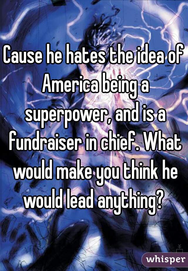 Cause he hates the idea of America being a superpower, and is a fundraiser in chief. What would make you think he would lead anything? 