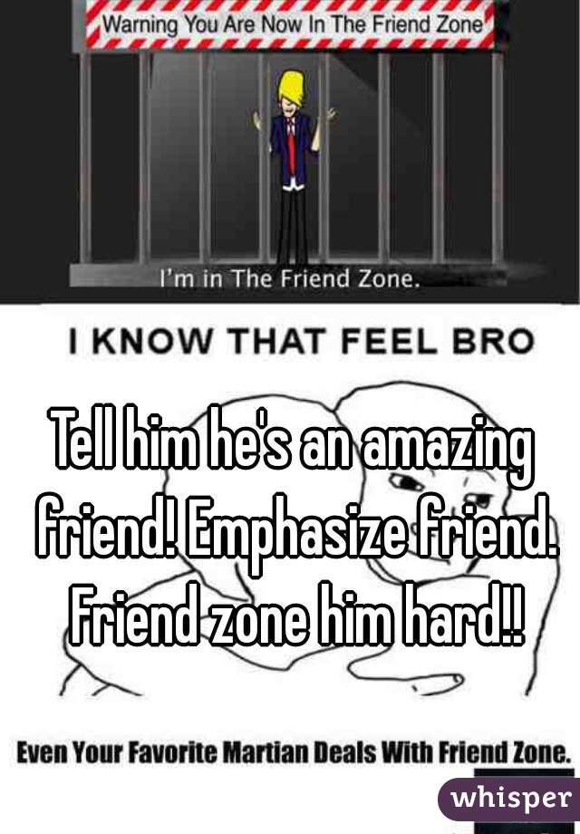 Tell him he's an amazing friend! Emphasize friend. Friend zone him hard!!