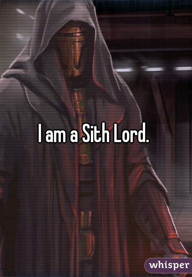 I am a Sith Lord. 