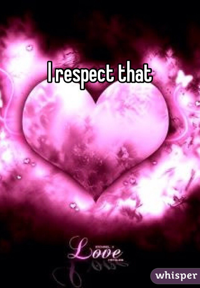 I respect that 
