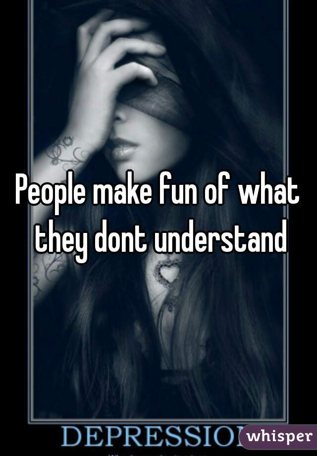 People make fun of what they dont understand