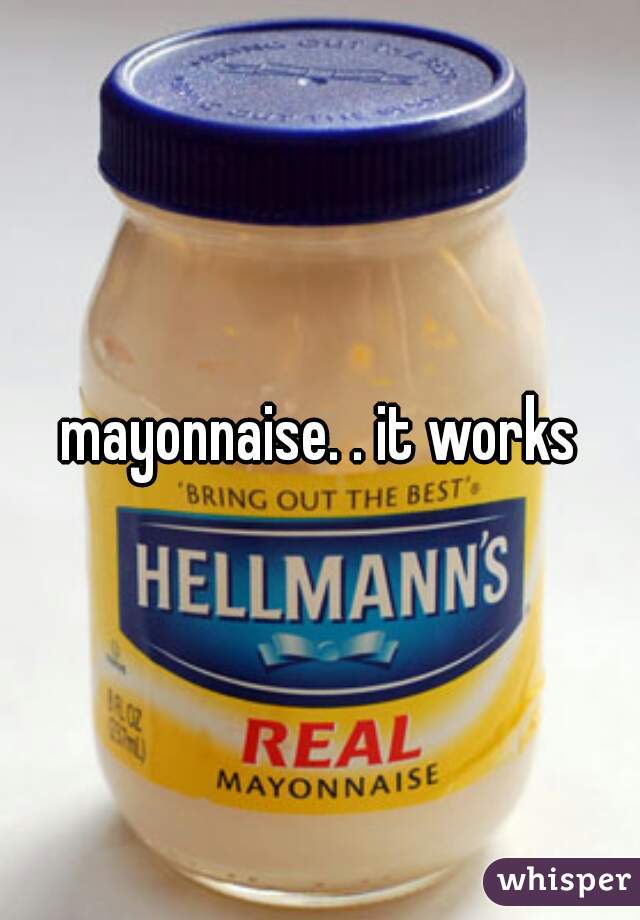 mayonnaise. . it works