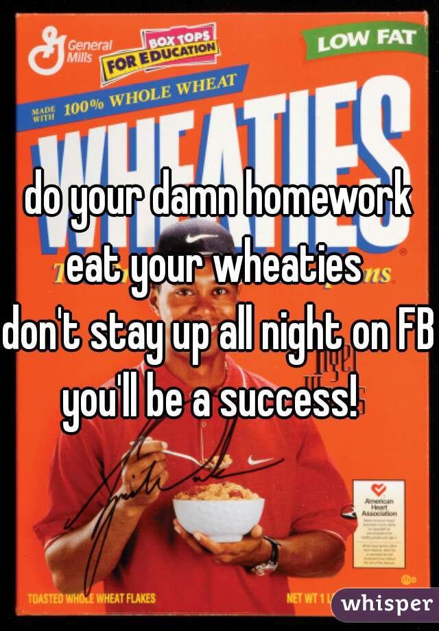do your damn homework
eat your wheaties 
don't stay up all night on FB

you'll be a success!  
