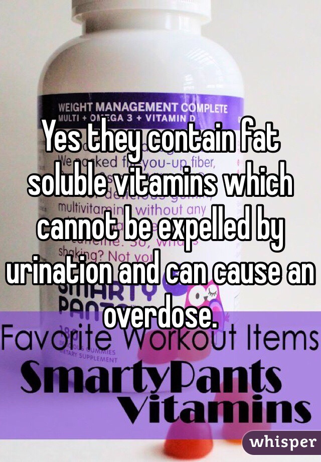 Yes they contain fat soluble vitamins which cannot be expelled by urination and can cause an overdose. 