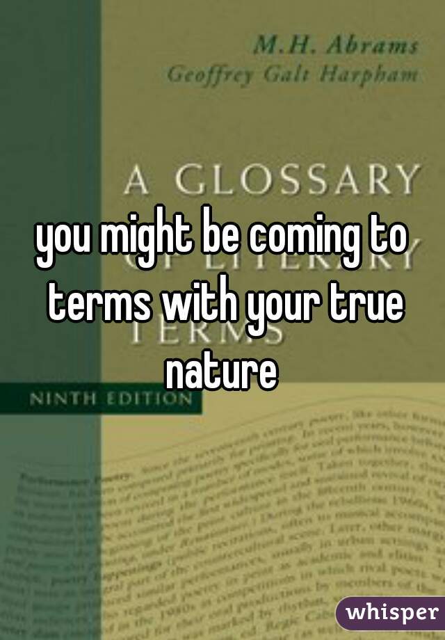 you might be coming to terms with your true nature 