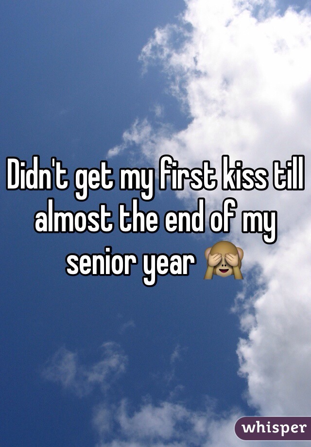 Didn't get my first kiss till almost the end of my senior year 🙈