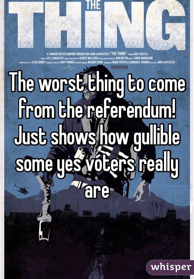 The worst thing to come from the referendum! Just shows how gullible some yes voters really are