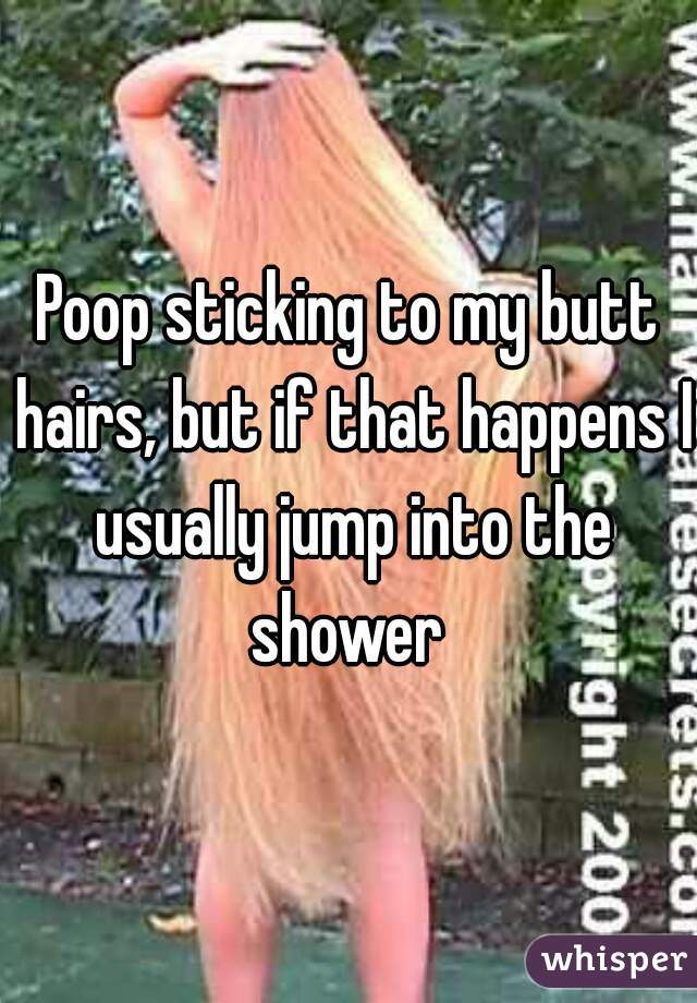 Poop sticking to my butt hairs, but if that happens I usually jump into the shower 