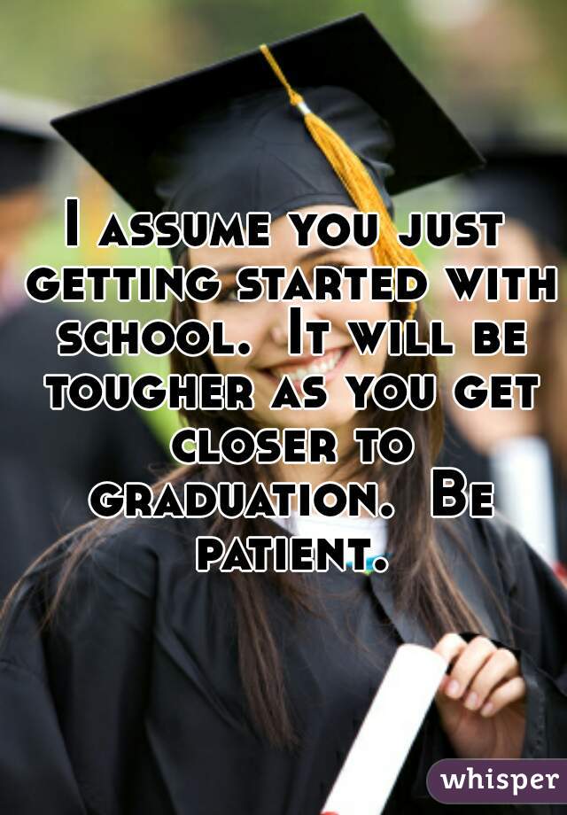 I assume you just getting started with school.  It will be tougher as you get closer to graduation.  Be patient.