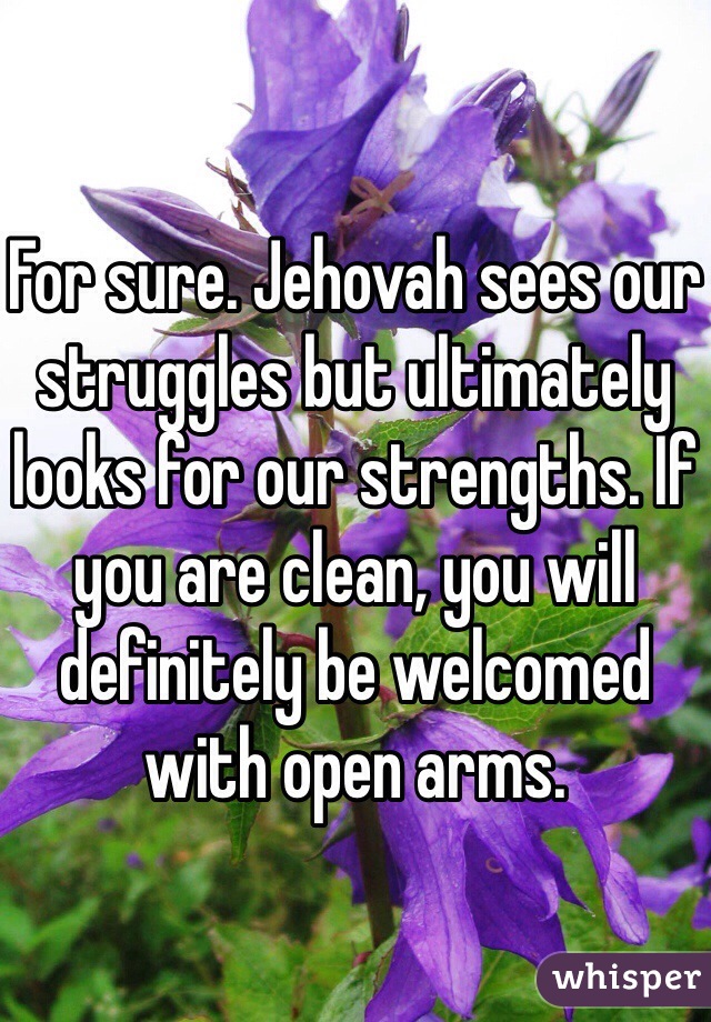 For sure. Jehovah sees our struggles but ultimately looks for our strengths. If you are clean, you will definitely be welcomed with open arms. 