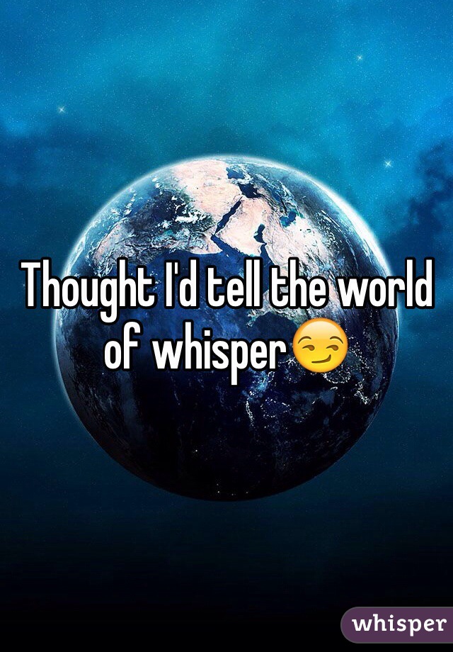 Thought I'd tell the world of whisper😏