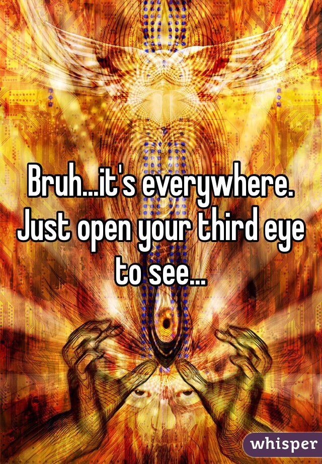Bruh...it's everywhere. Just open your third eye to see...