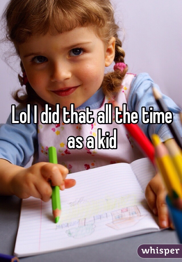 Lol I did that all the time as a kid 