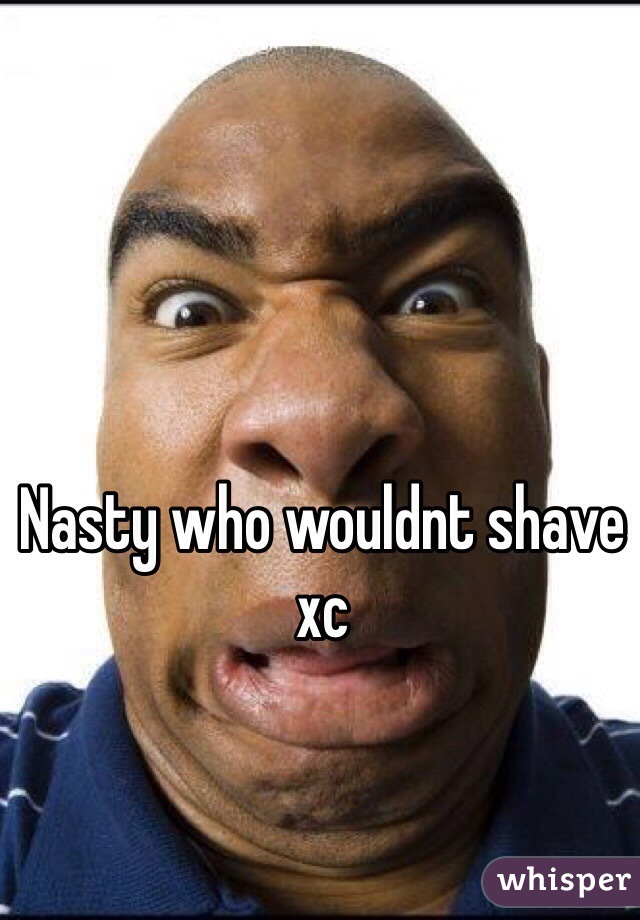 Nasty who wouldnt shave xc