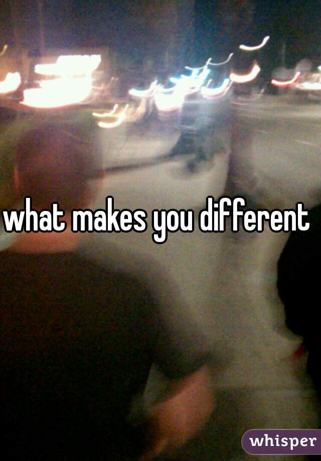 what makes you different 