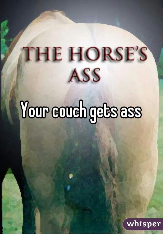 Your couch gets ass