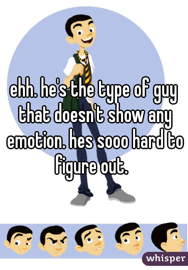 ehh. he's the type of guy that doesn't show any emotion. hes sooo hard to figure out.  