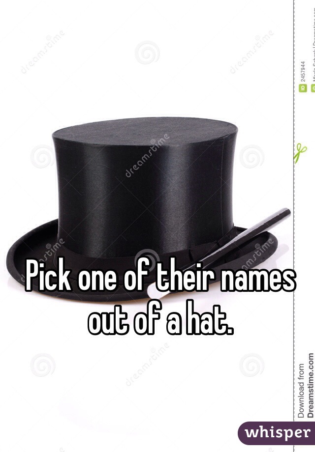 Pick one of their names out of a hat.
