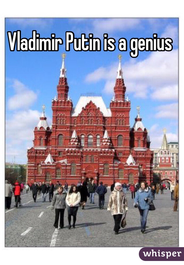 Vladimir Putin is a genius 