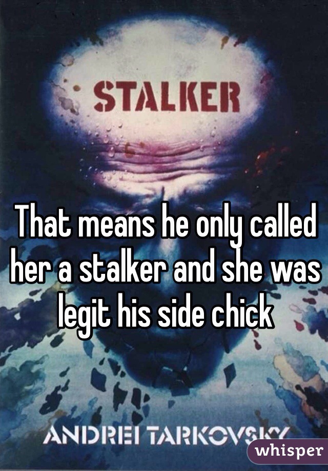 That means he only called her a stalker and she was legit his side chick 