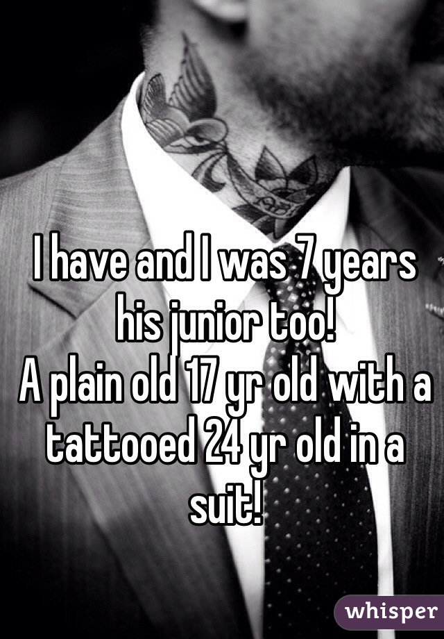 I have and I was 7 years his junior too! 
A plain old 17 yr old with a tattooed 24 yr old in a suit!