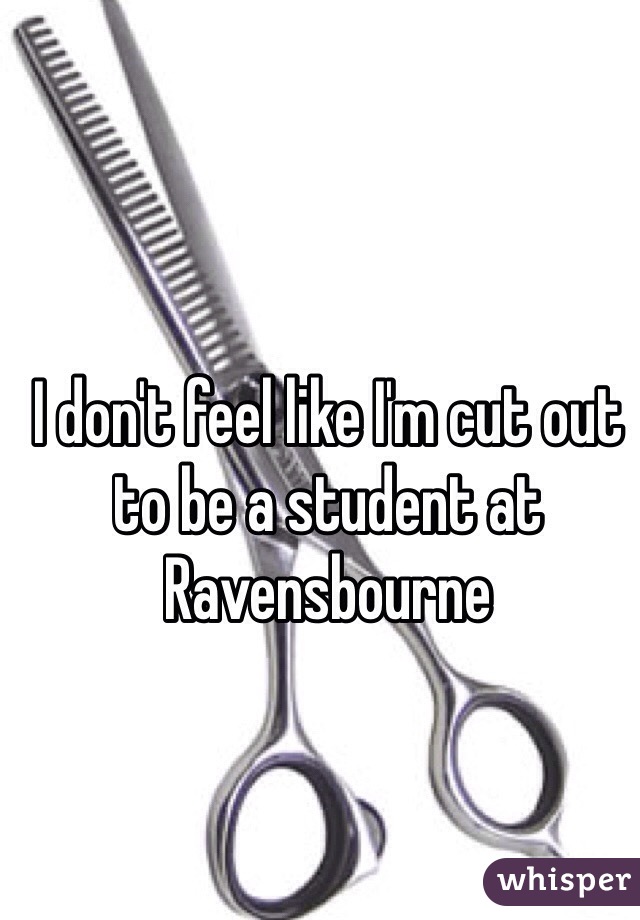 I don't feel like I'm cut out to be a student at Ravensbourne