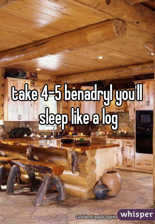 take 4-5 benadryl you'll sleep like a log