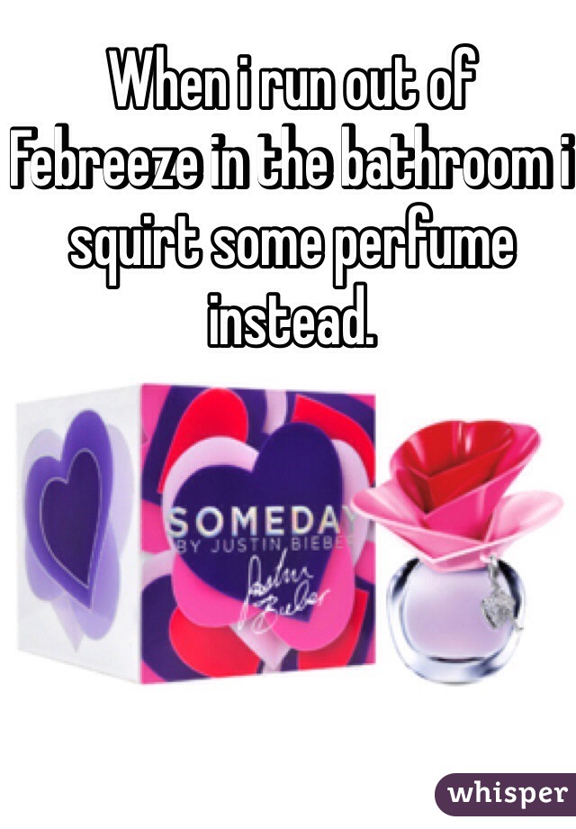 When i run out of Febreeze in the bathroom i squirt some perfume instead. 