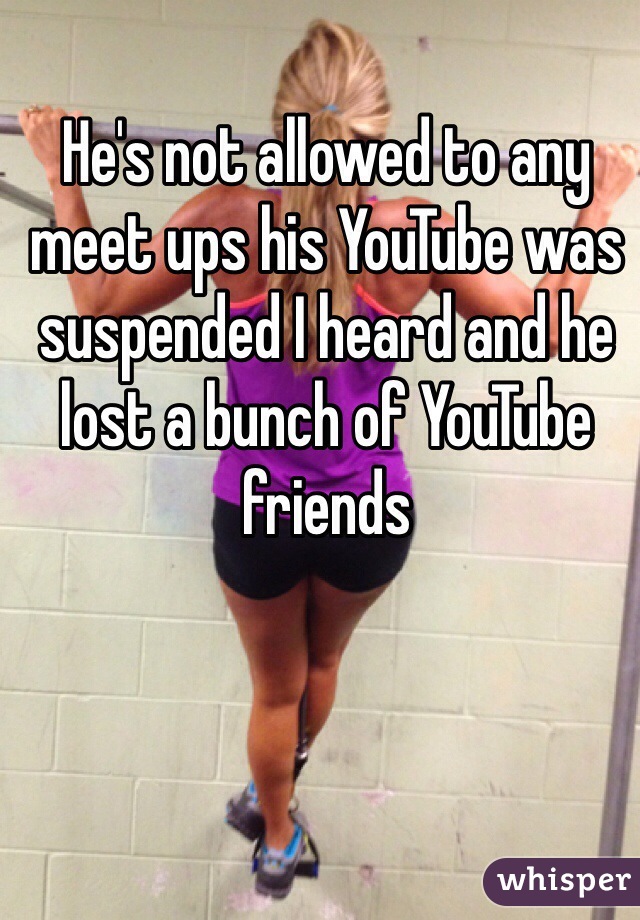 He's not allowed to any meet ups his YouTube was suspended I heard and he lost a bunch of YouTube friends