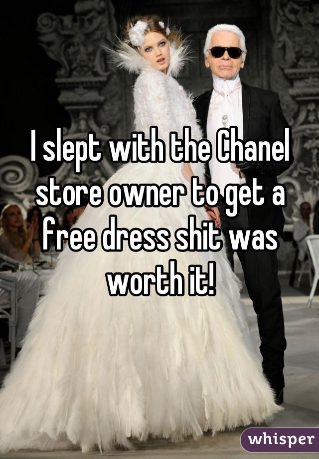 I slept with the Chanel store owner to get a free dress shit was worth it!