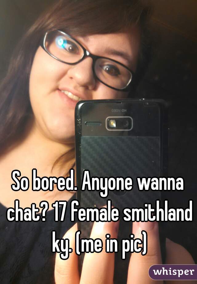 So bored. Anyone wanna chat? 17 female smithland ky. (me in pic)