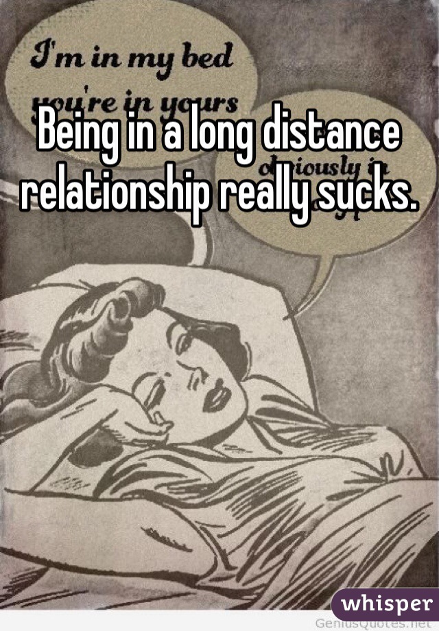 Being in a long distance relationship really sucks. 