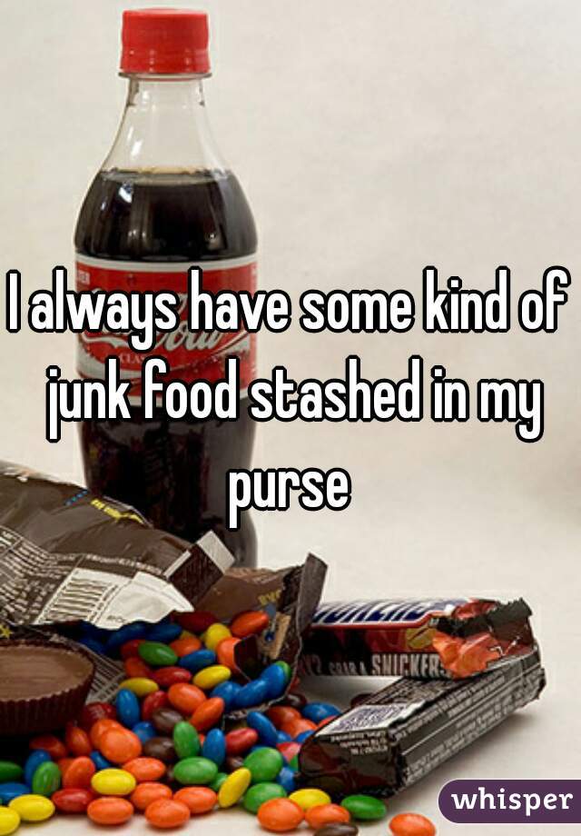 I always have some kind of junk food stashed in my purse 